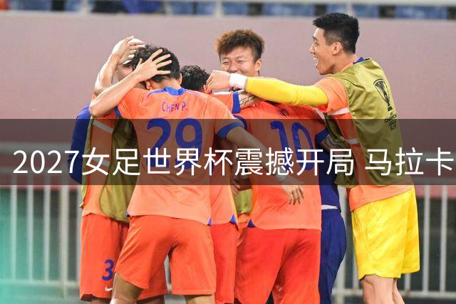 2027女足世界杯震撼开局 马拉卡纳或成9场赛事主舞台